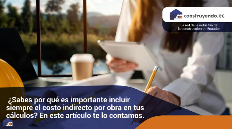 ¿Sabes por qué es importante incluir siempre el costo indirecto por obra en tus cálculos? En este artículo te lo contamos