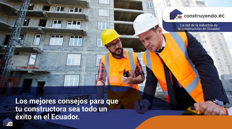 Los mejores consejos para que tu constructora sea todo un éxito en el Ecuador