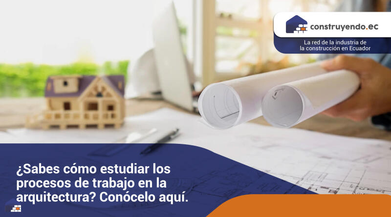 ¿Sabes cómo estudiar los procesos de trabajo en la arquitectura? Conócelo aquí.