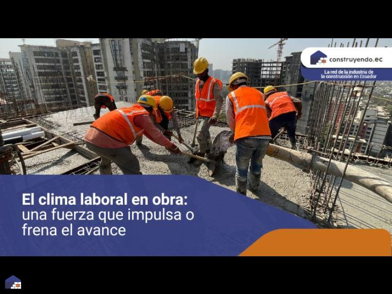 El clima laboral en obra: una fuerza que impulsa o frena el avance