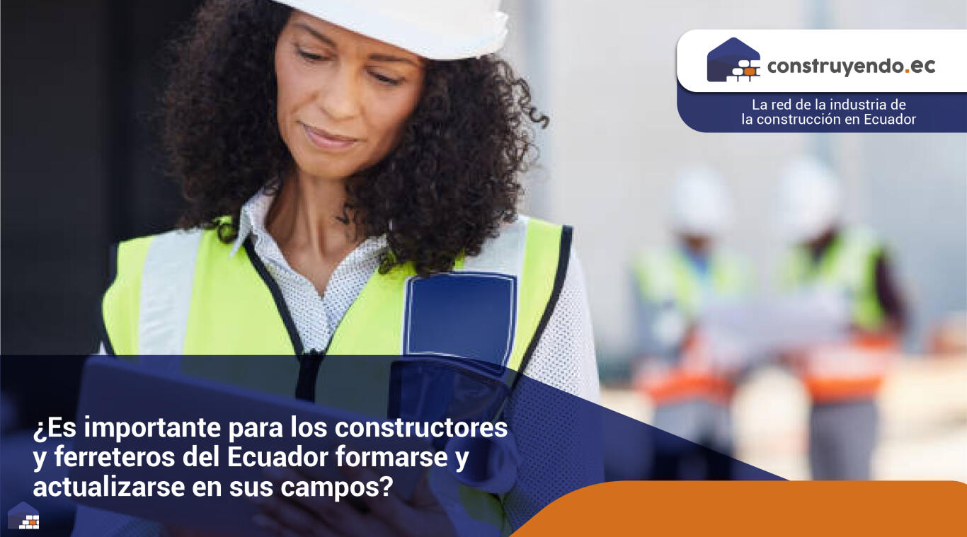 ¿Es importante para los constructores y ferreteros del Ecuador formarse y actualizarse en sus campos?