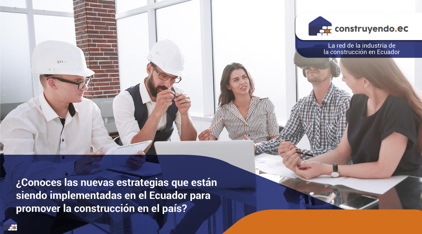 ¿Conoces las nuevas estrategias que están siendo implementadas en el Ecuador para promover la construcción en el país?