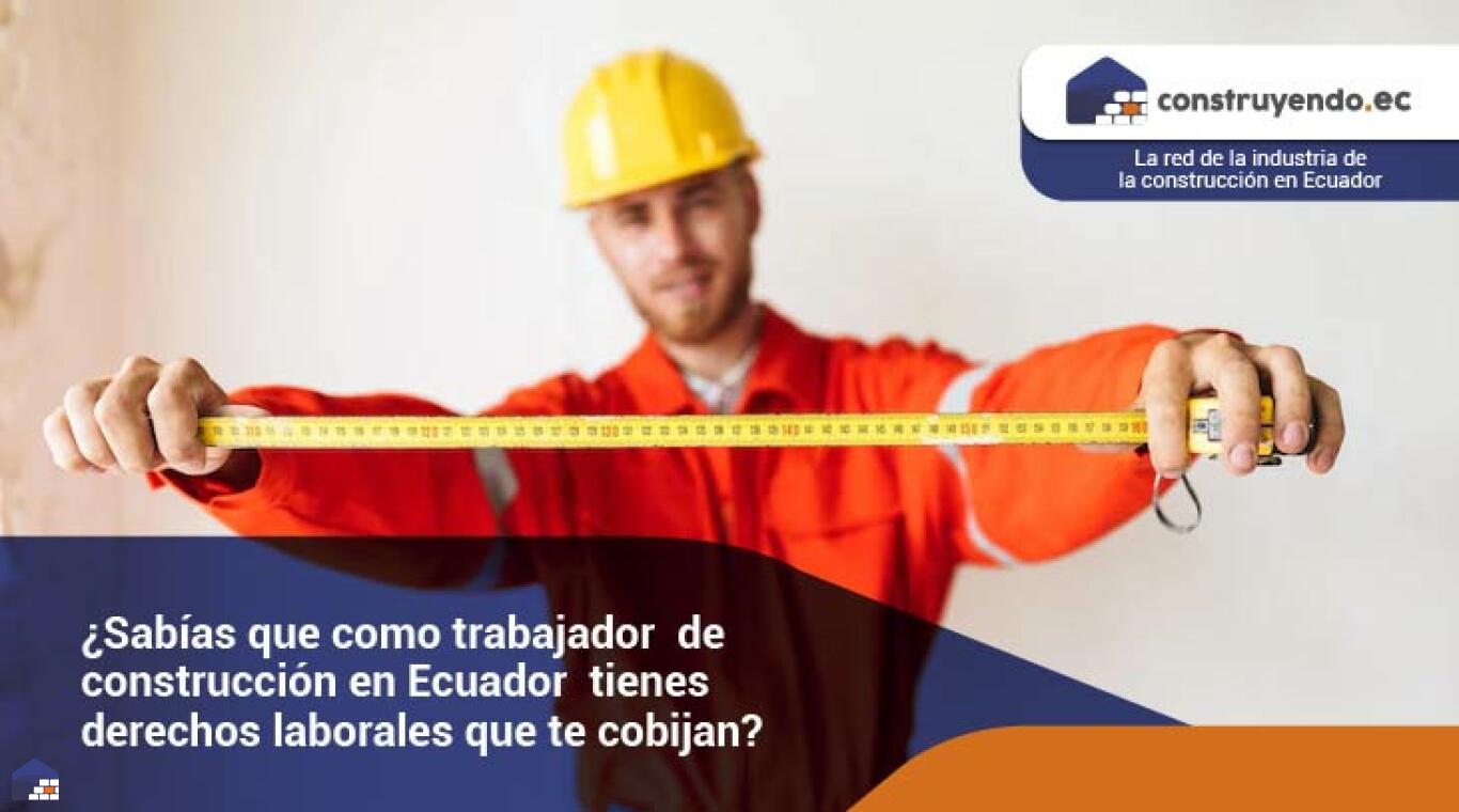 ¿Sabías que como trabajador de construcción en Ecuador tienes derechos laborales que te cobijan?